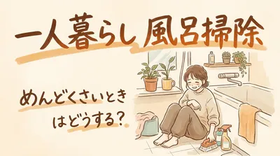 【一人暮らしの風呂掃除】めんどくさいときは？ついで掃除や時短アイテムを紹介