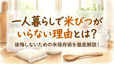 一人暮らしで米びつがいらない理由とは？後悔しないための米保存術を徹底解説！