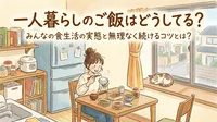一人暮らしのご飯はどうしてる？みんなの食生活の実態と無理なく続けるコツとは？