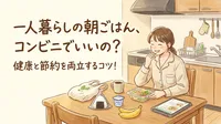 一人暮らしの朝ごはんはコンビニで済ませてもいいの？健康と節約を両立するコツ！