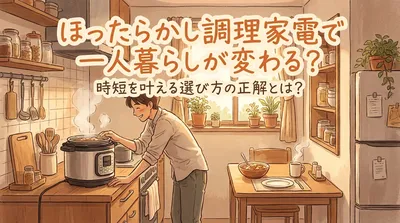 ほったらかし調理家電で一人暮らしが変わる？時短を叶える選び方の正解とは？