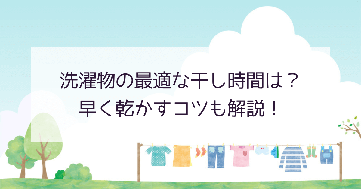 洗濯物の最適な干し時間は？早く乾かすコツも解説！