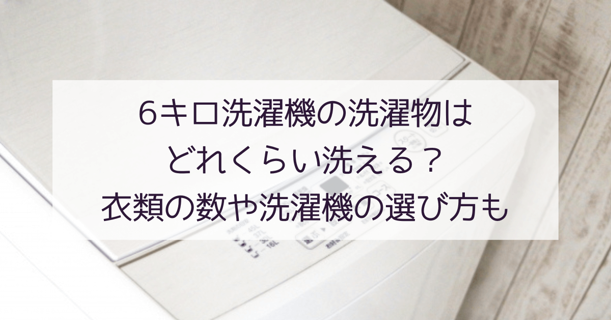 6キロ洗濯機の洗濯物はどれくらい洗える？