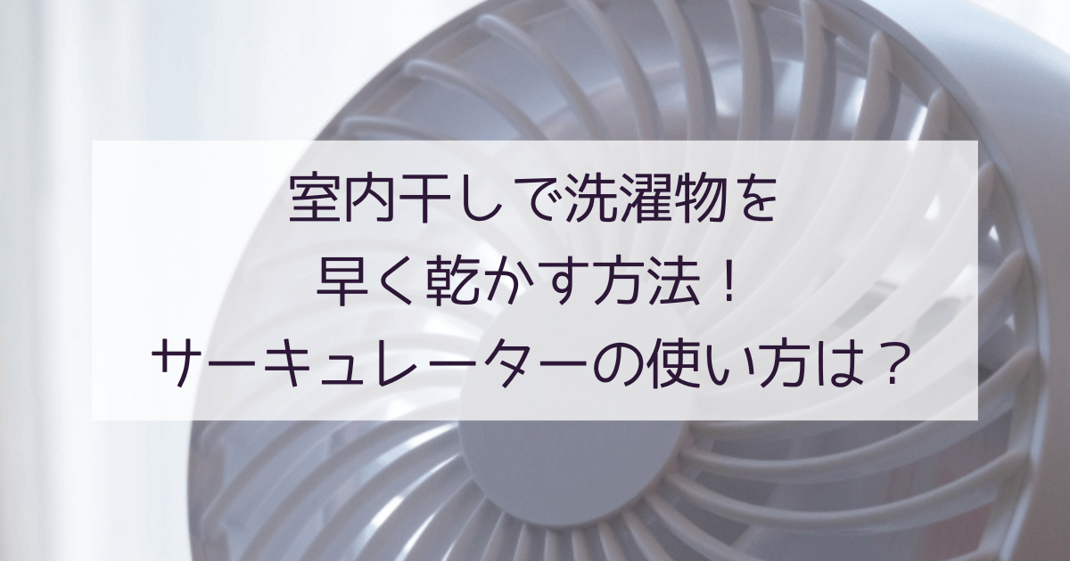 室内干しで洗濯物を早く乾かす方法！サーキュレーターの使い方は？